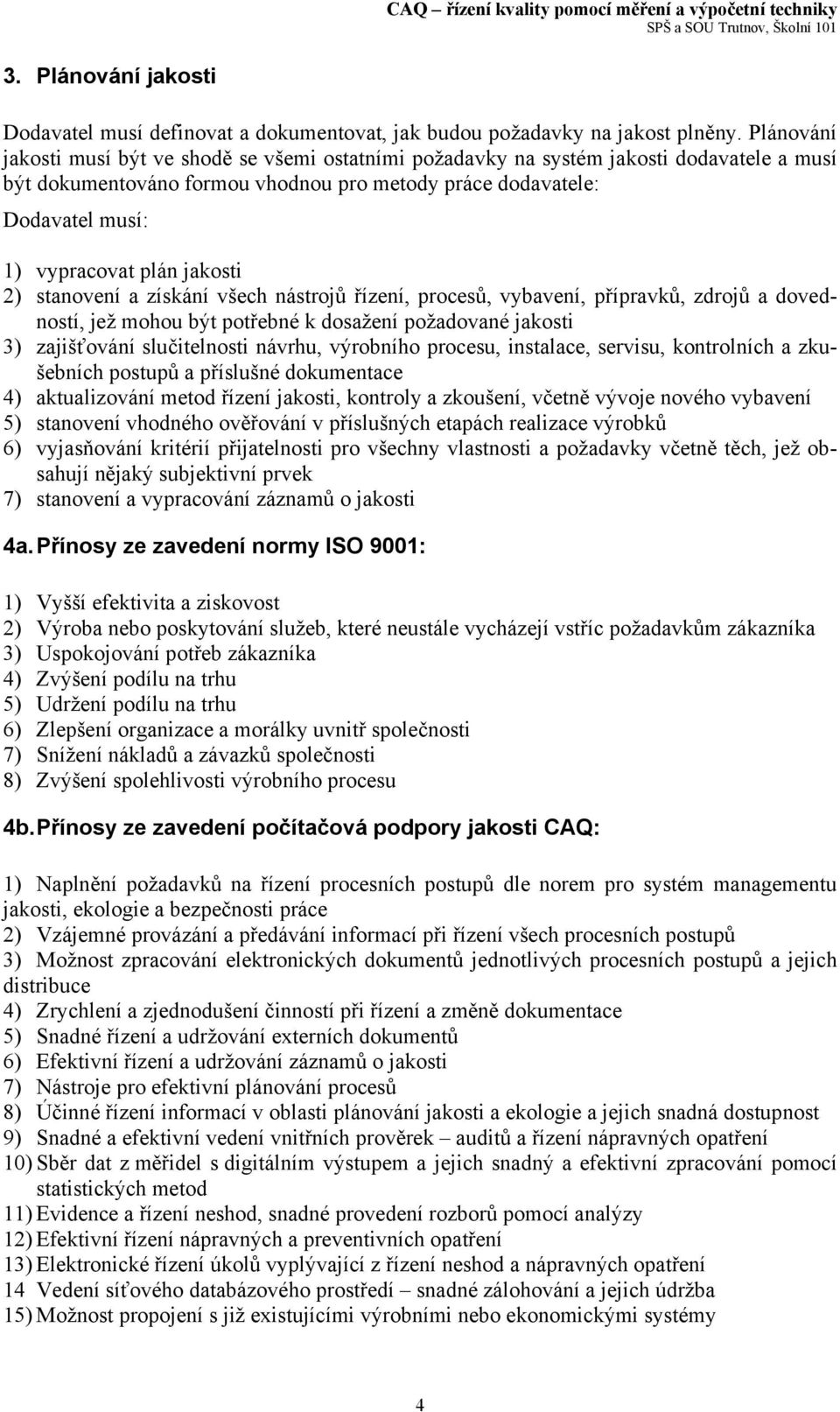 jakosti ) stanovení a získání všech nástrojů řízení, procesů, vybavení, přípravků, zdrojů a dovedností, jež mohou být potřebné k dosažení požadované jakosti 3) zajišťování slučitelnosti návrhu,