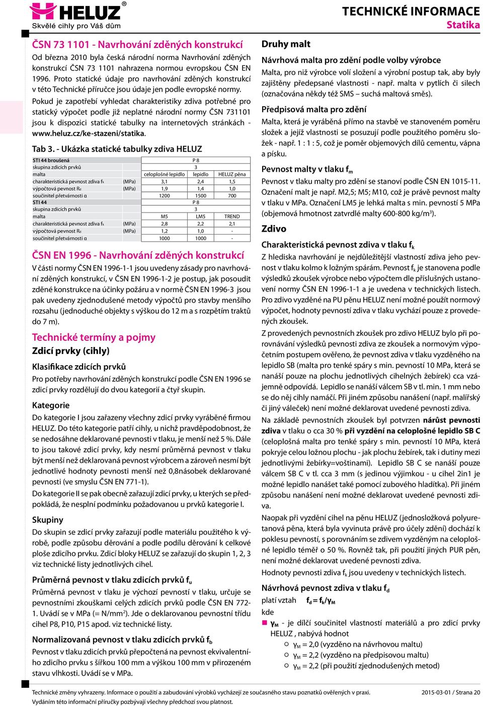 Pokud je zapotřebí vyhledat charakteritiky zdiva potřebné pro tatický výpočet podle již neplatné národní normy ČSN 731101 jou k dipozici tatické tabulky na internetových tránkách - www.heluz.