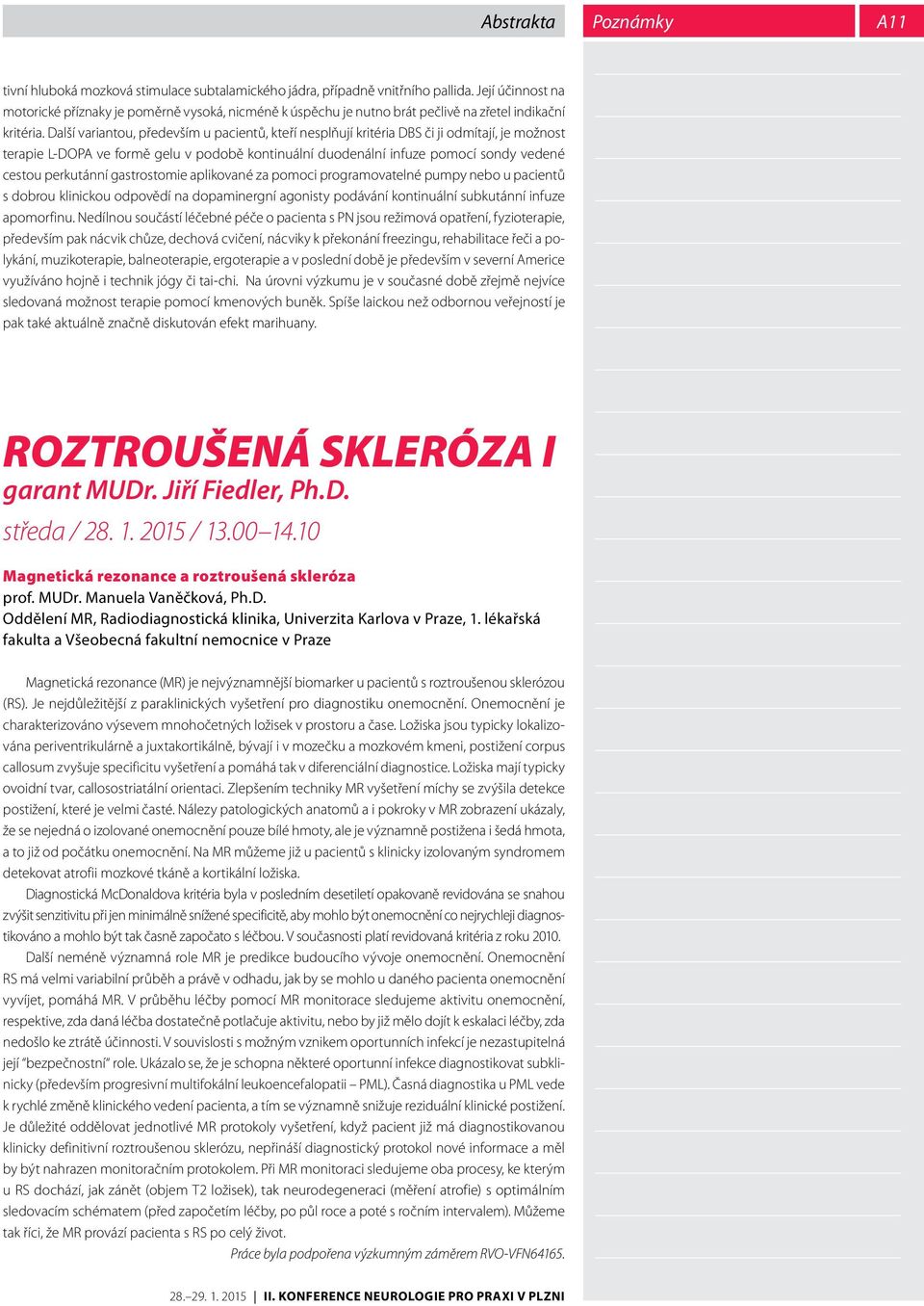 Další variantou, především u pacientů, kteří nesplňují kritéria DBS či ji odmítají, je možnost terapie L-DOPA ve formě gelu v podobě kontinuální duodenální infuze pomocí sondy vedené cestou