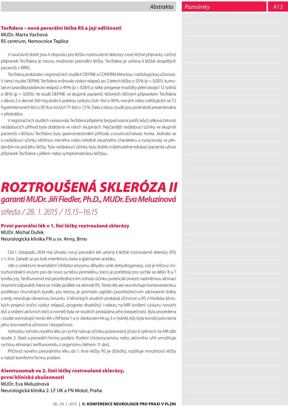 Tecfidera je určena k léčbě dospělých pacientů s RRRS. Tecfidera prokázala v registračních studiích DEFINE a CONFIRM klinickou i radiologickou účinnost.