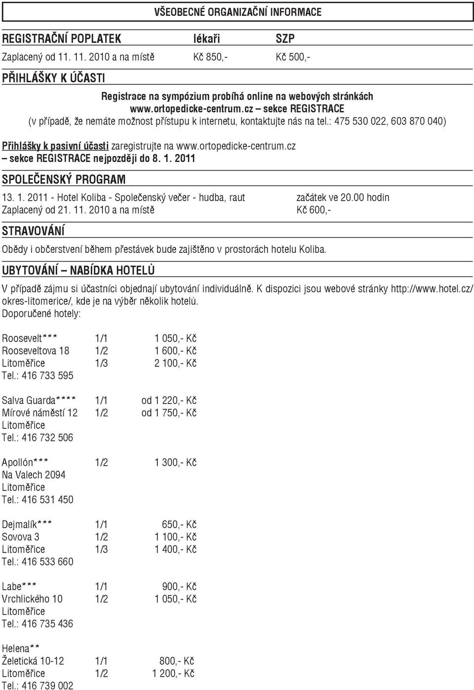 ortopedicke-centrum.cz sekce REGISTRACE nejpozději do 8. 1. 2011 SPOLEČENSKÝ PROGRAM 13. 1. 2011 - Hotel Koliba - Společenský večer - hudba, raut začátek ve 20.00 hodin Zaplacený od 21. 11.