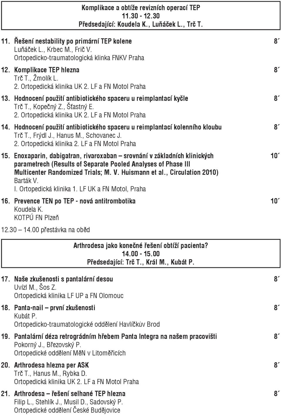 Hodnocení použití antibiotického spaceru u reimplantací kyčle 8 Trč T., Kopečný Z., Šťastný E. 2. Ortopedická klinika UK 2. LF a FN Motol Praha 14.