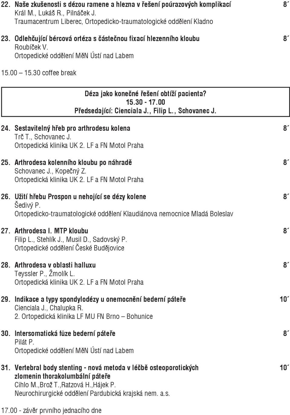 00 Předsedající: Cienciala J., Filip L., Schovanec J. 24. Sestavitelný hřeb pro arthrodesu kolena 8 Trč T., Schovanec J. Ortopedická klinika UK 2. LF a FN Motol Praha 25.