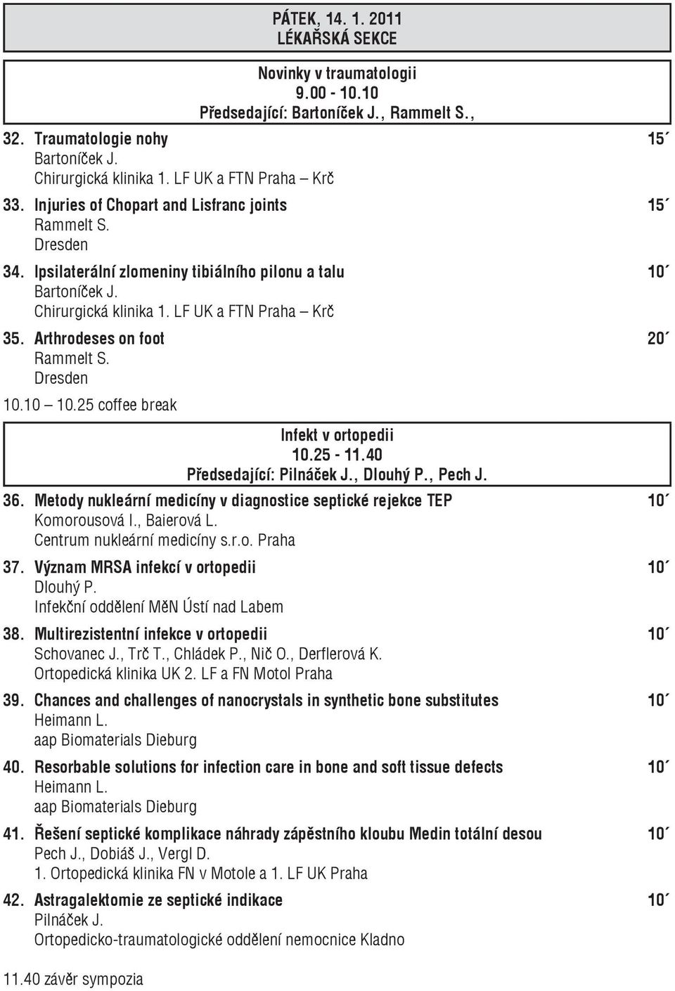 Arthrodeses on foot 20 Rammelt S. Dresden 10.10 10.25 coffee break Infekt v ortopedii 10.25-11.40 Předsedající: Pilnáček J., Dlouhý P., Pech J. 36.