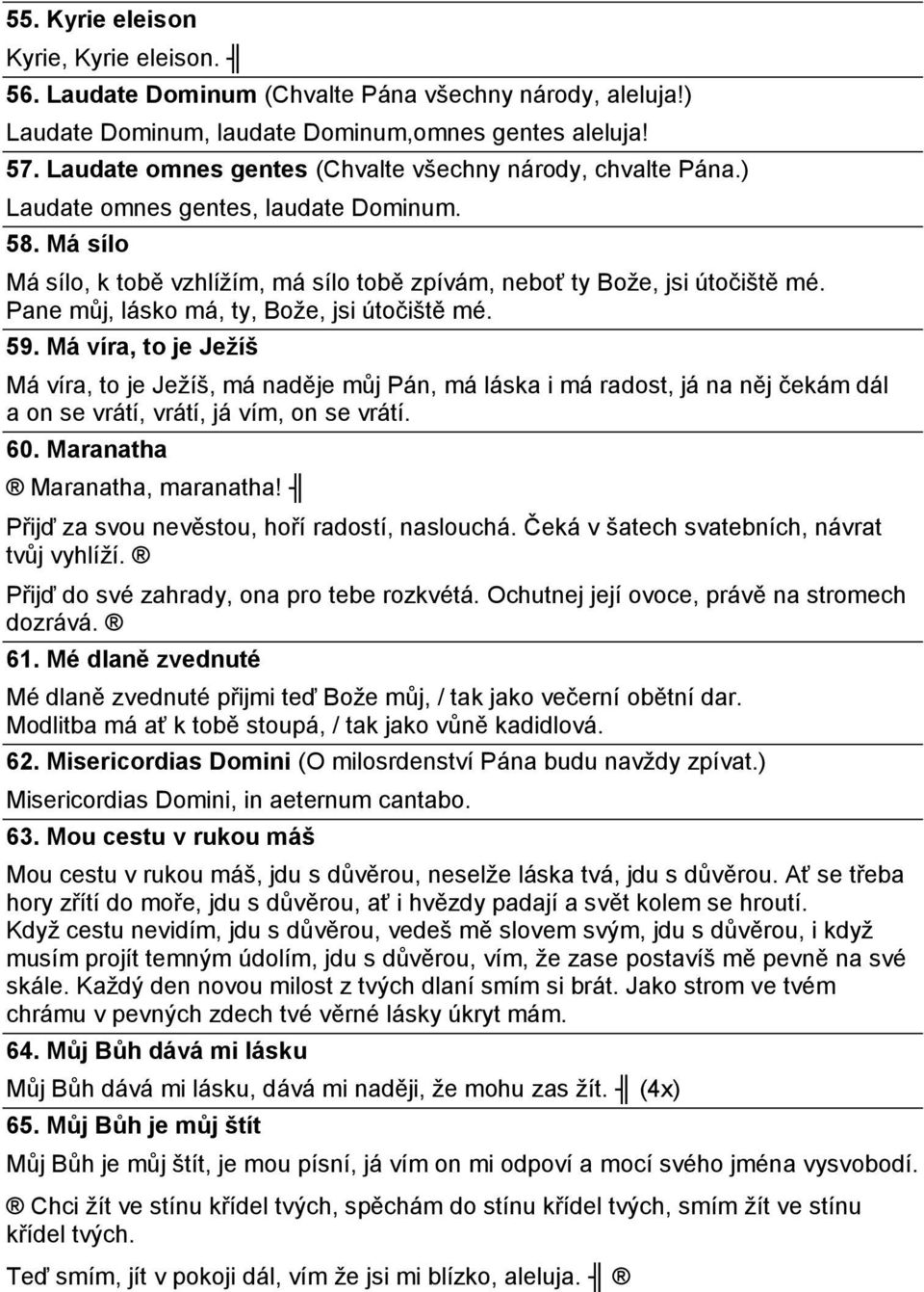Pane můj, lásko má, ty, Bože, jsi útočiště mé. 59. Má víra, to je Ježíš Má víra, to je Ježíš, má naděje můj Pán, má láska i má radost, já na něj čekám dál a on se vrátí, vrátí, já vím, on se vrátí.