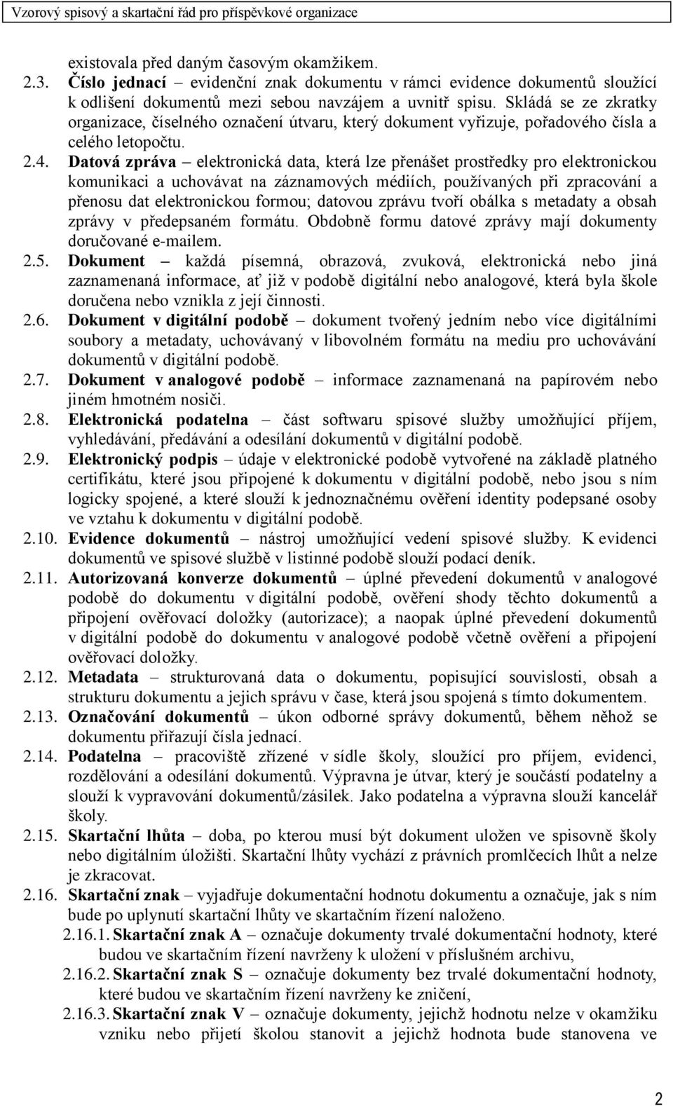 Datová zpráva elektronická data, která lze přenášet prostředky pro elektronickou komunikaci a uchovávat na záznamových médiích, používaných při zpracování a přenosu dat elektronickou formou; datovou