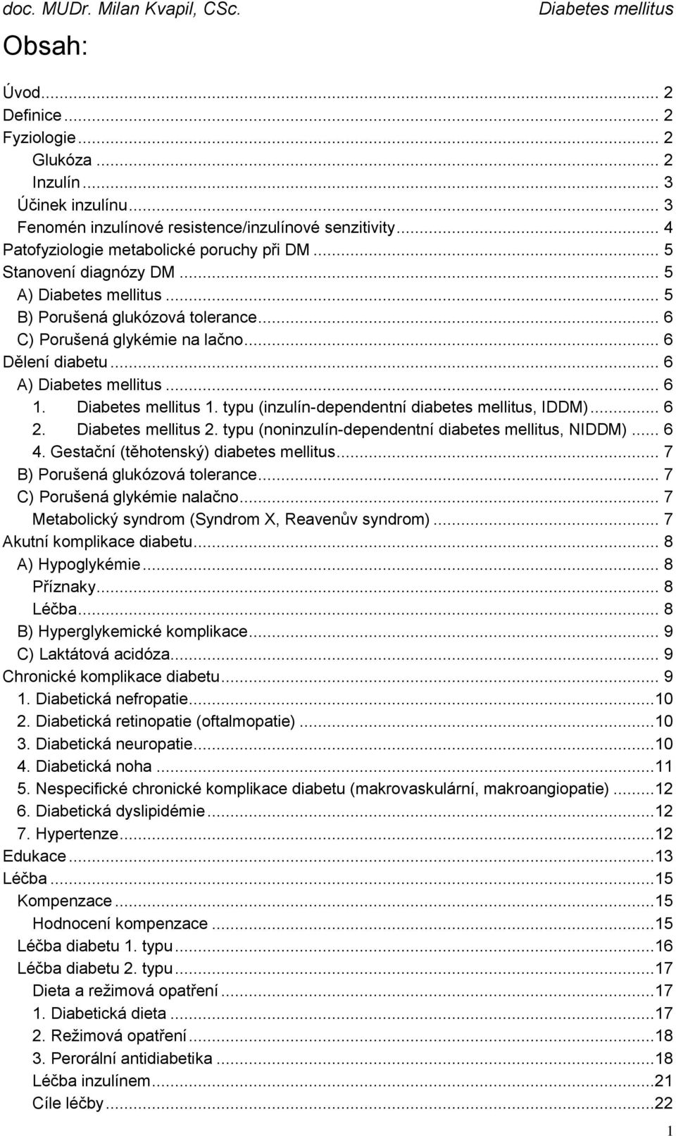 .. 6 2. 2. typu (noninzulín-dependentní diabetes mellitus, NIDDM)... 6 4. Gestační (těhotenský) diabetes mellitus... 7 B) Porušená glukózová tolerance... 7 C) Porušená glykémie nalačno.