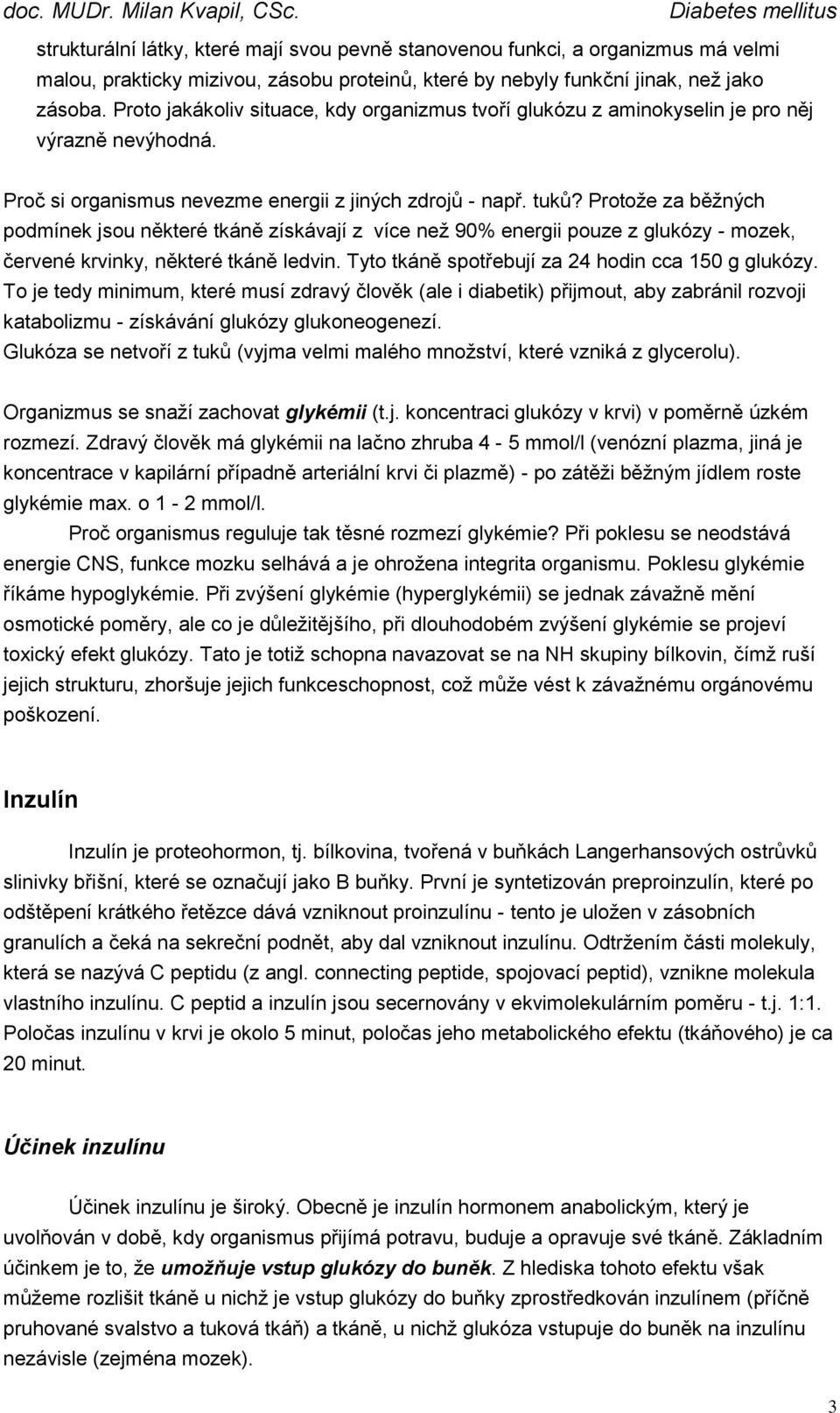 Protože za běžných podmínek jsou některé tkáně získávají z více než 90% energii pouze z glukózy - mozek, červené krvinky, některé tkáně ledvin. Tyto tkáně spotřebují za 24 hodin cca 150 g glukózy.