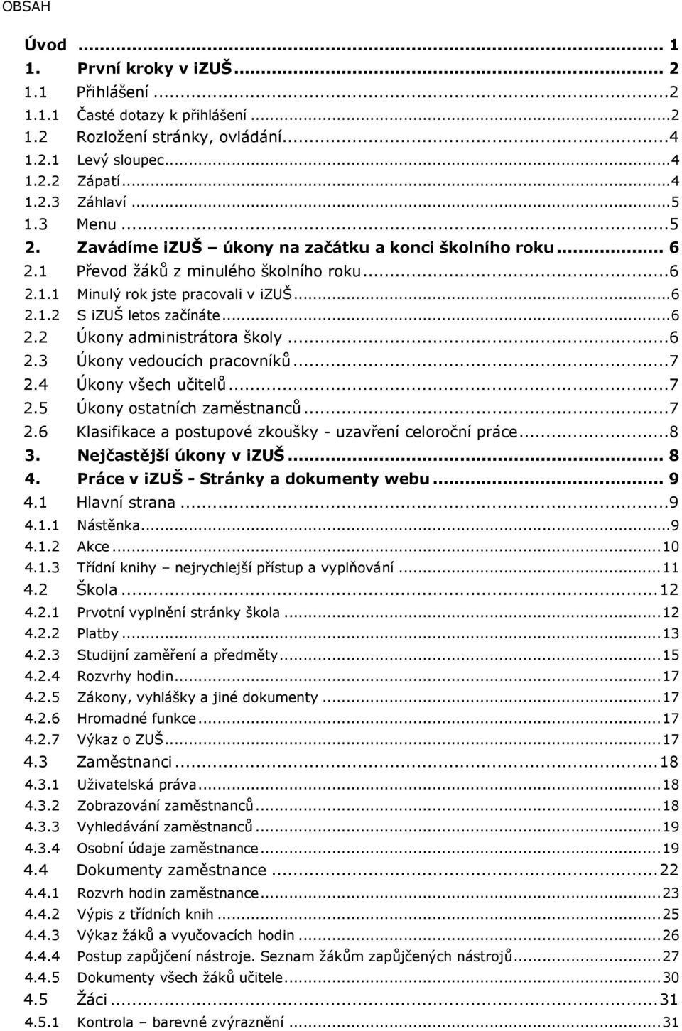 ..6 2.3 Úkony vedoucích pracovníků...7 2.4 Úkony všech učitelů...7 2.5 Úkony ostatních zaměstnanců...7 2.6 Klasifikace a postupové zkoušky - uzavření celoroční práce...8 3. Nejčastější úkony v izuš.