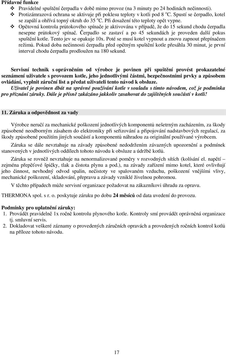 Opětovná kontrola průtokového spínače je aktivována v případě, že do 15 sekund chodu čerpadla nesepne průtokový spínač. Čerpadlo se zastaví a po 45 sekundách je proveden další pokus spuštění kotle.