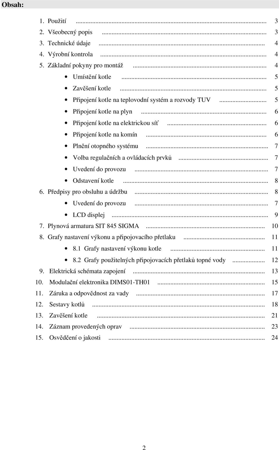 .. 7 Volba regulačních a ovládacích prvků... 7 Uvedení do provozu... 7 Odstavení kotle... 8 6. Předpisy pro obsluhu a údržbu... 8 Uvedení do provozu... 7 LCD displej... 9 7.