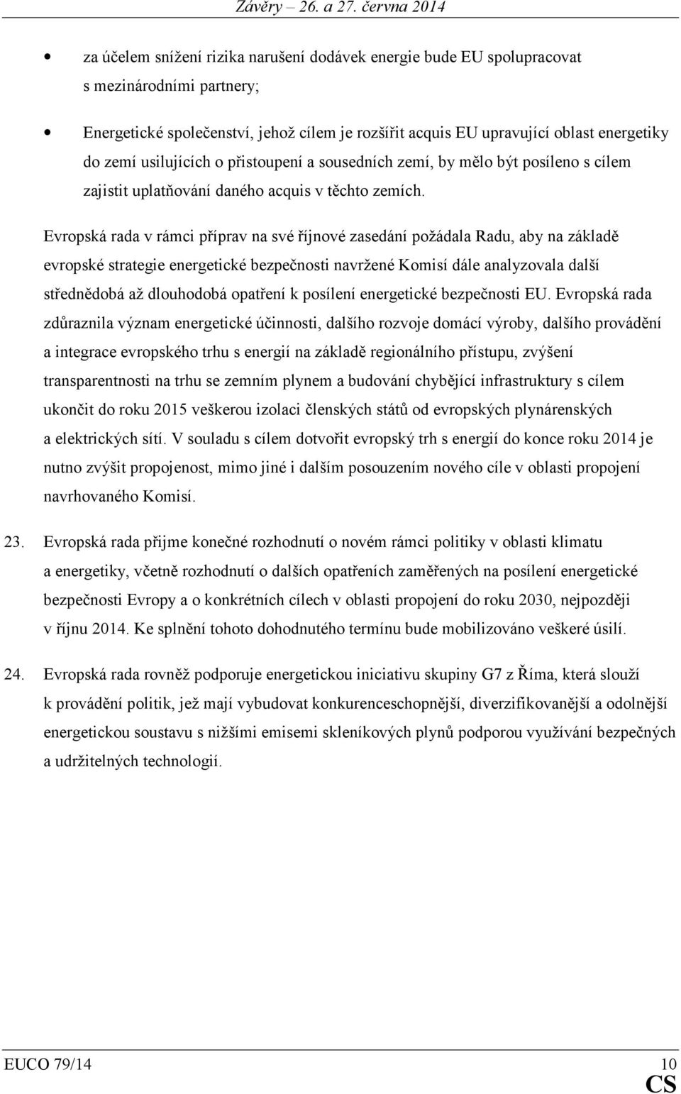 Evropská rada v rámci příprav na své říjnové zasedání požádala Radu, aby na základě evropské strategie energetické bezpečnosti navržené Komisí dále analyzovala další střednědobá až dlouhodobá