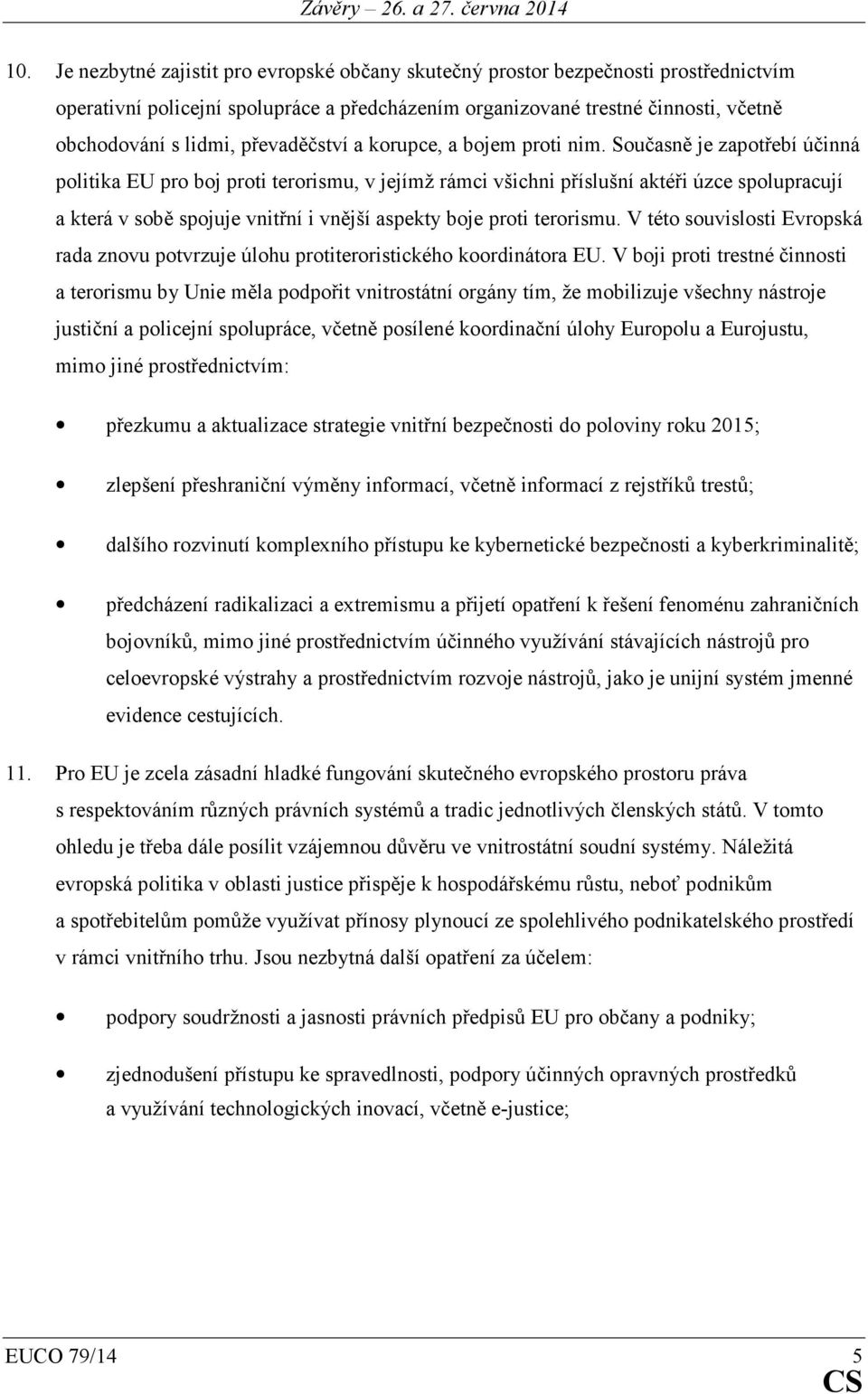 Současně je zapotřebí účinná politika EU pro boj proti terorismu, v jejímž rámci všichni příslušní aktéři úzce spolupracují a která v sobě spojuje vnitřní i vnější aspekty boje proti terorismu.