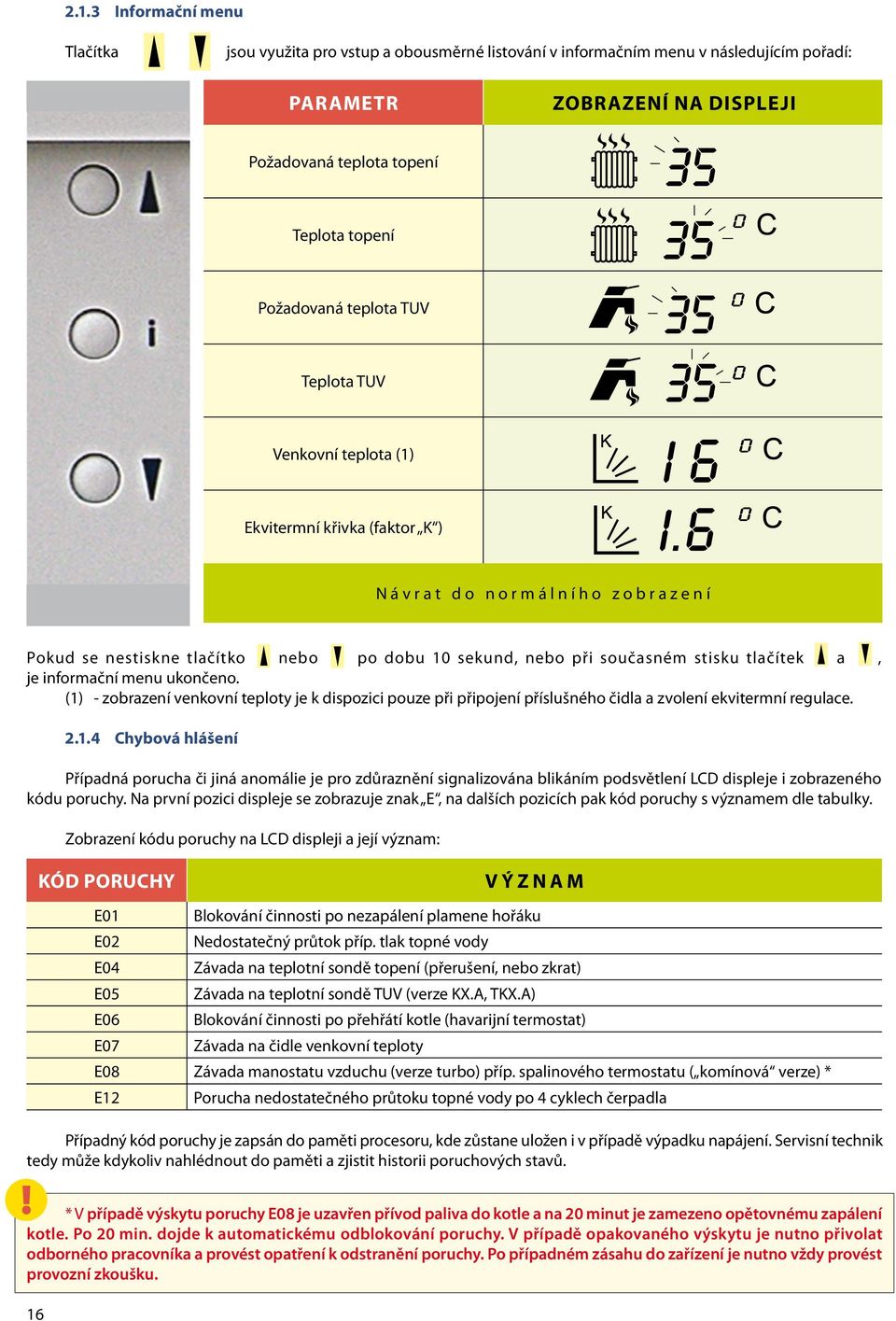 tlačítek a, je informační menu ukončeno. (1) - zobrazení venkovní teploty je k dispozici pouze při připojení příslušného čidla a zvolení ekvitermní regulace. 2.1.4 Chybová hlášení Případná porucha či jiná anomálie je pro zdůraznění signalizována blikáním podsvětlení LCD displeje i zobrazeného kódu poruchy.