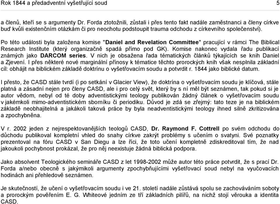 Po této události byla založena komise "Daniel and Revelation Committee" pracující v rámci The Biblical Research Institute (který organizačně spadá přímo pod GK).