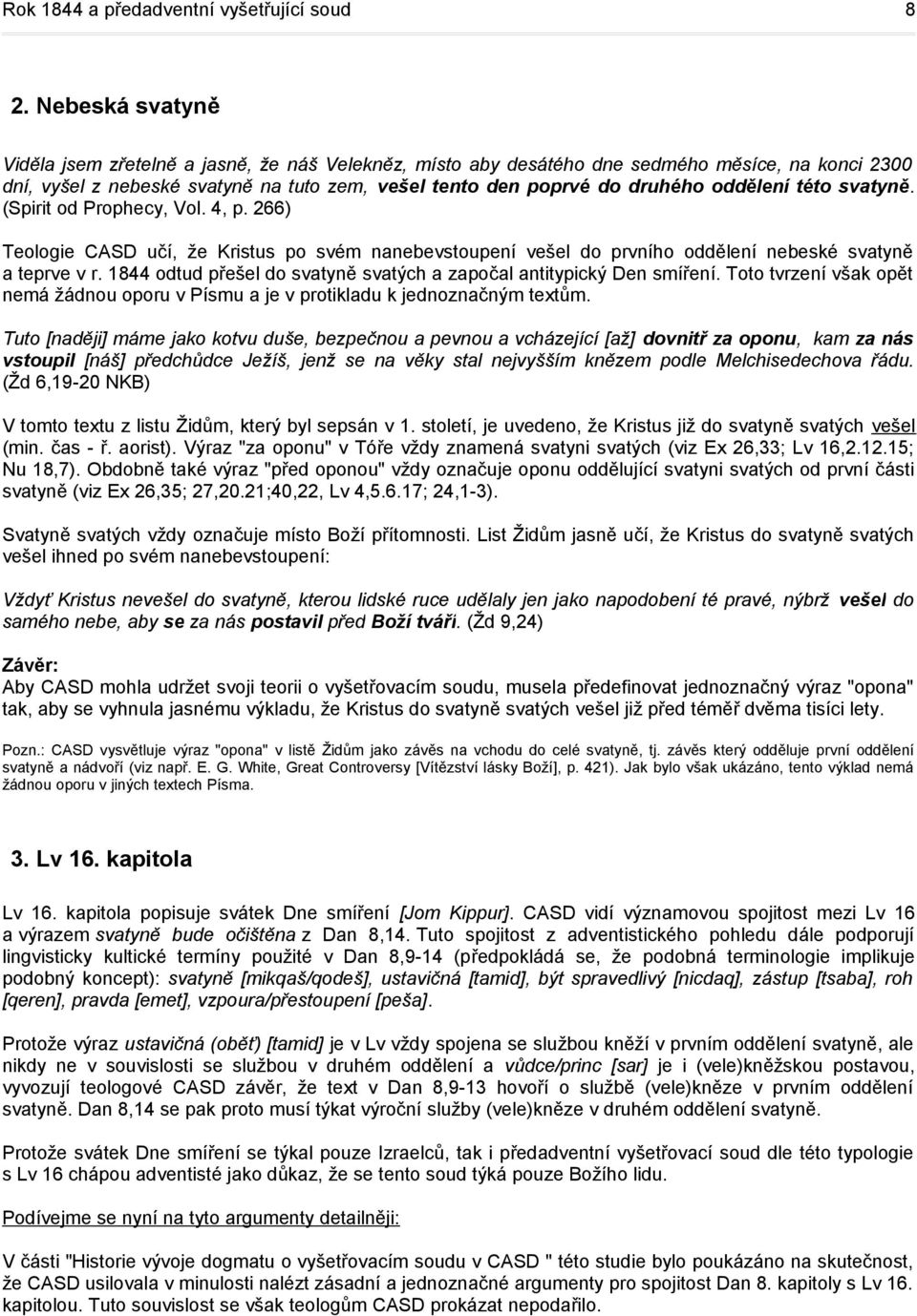 oddělení této svatyně. (Spirit od Prophecy, Vol. 4, p. 266) Teologie CASD učí, že Kristus po svém nanebevstoupení vešel do prvního oddělení nebeské svatyně a teprve v r.