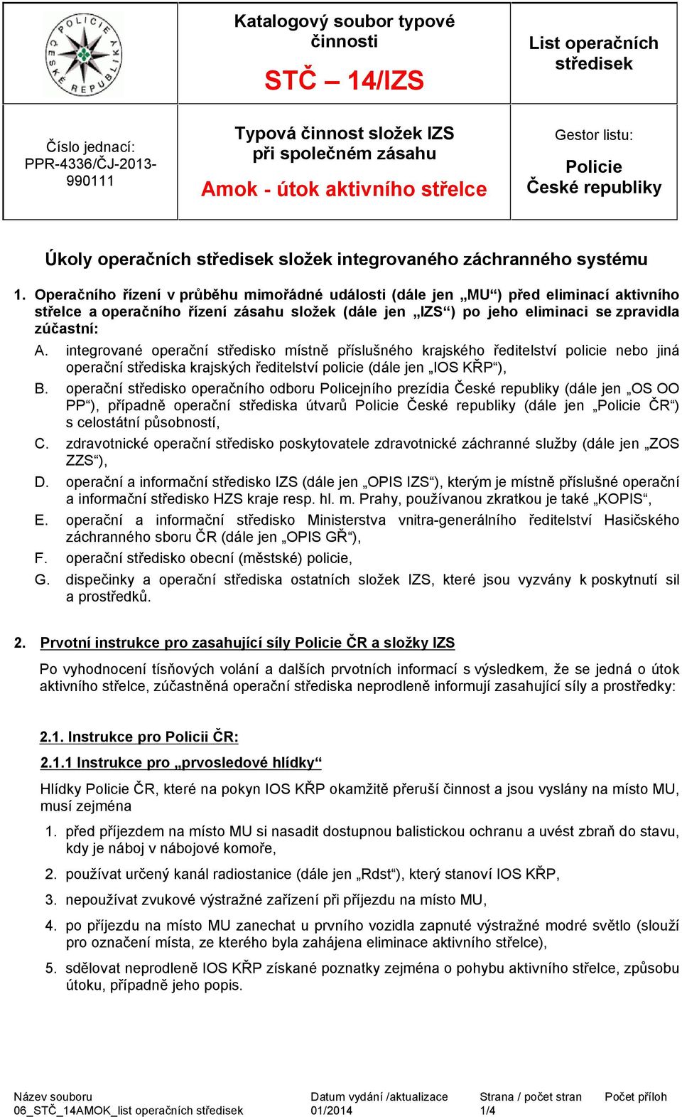 Operačního řízení v průběhu mimořádné události (dále jen MU ) před eliminací aktivního střelce a operačního řízení zásahu složek (dále jen IZS ) po jeho eliminaci se zpravidla zúčastní: A.