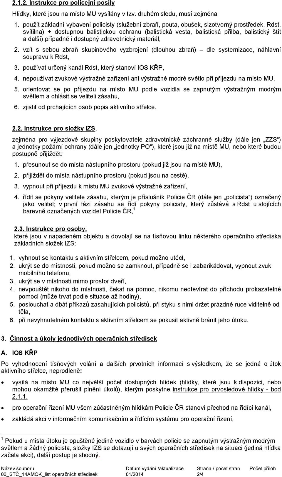 další) případně i dostupný zdravotnický materiál, 2. vzít s sebou zbraň skupinového vyzbrojení (dlouhou zbraň) dle systemizace, náhlavní soupravu k Rdst, 3.