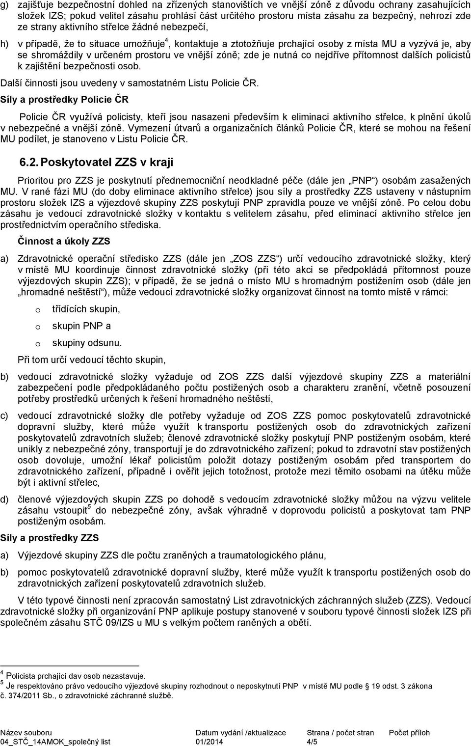 ve vnější zóně; zde je nutná co nejdříve přítomnost dalších policistů k zajištění bezpečnosti osob. Další činnosti jsou uvedeny v samostatném Listu Policie ČR.