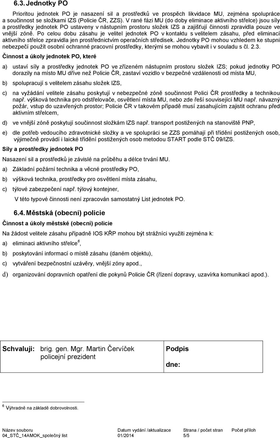 Po celou dobu zásahu je velitel jednotek PO v kontaktu s velitelem zásahu, před eliminací aktivního střelce zpravidla jen prostřednictvím operačních středisek.