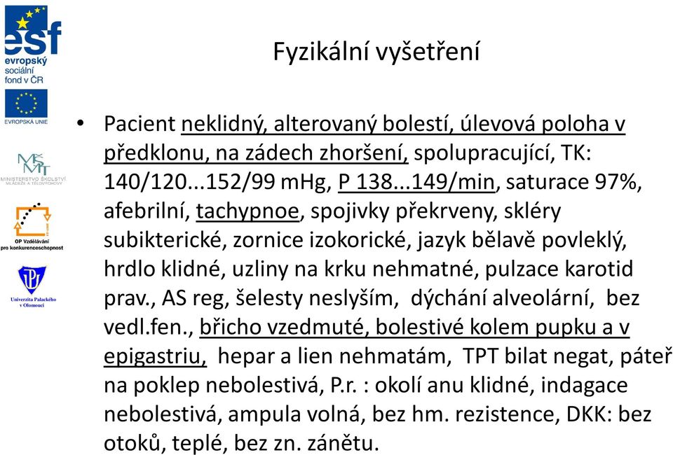 nehmatné, pulzace karotid prav., AS reg, šelesty neslyším, dýchání alveolární, bez vedl.fen.