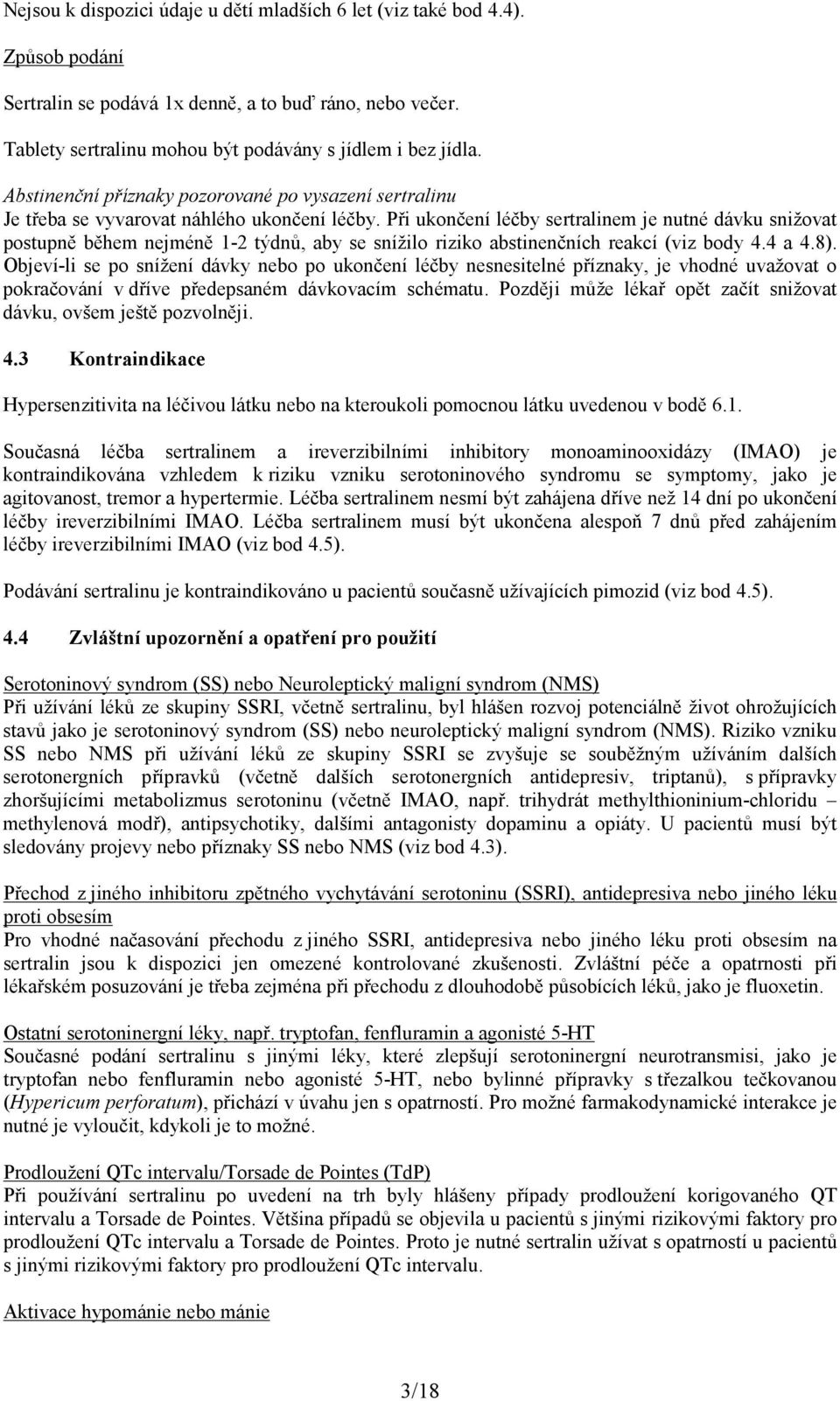 Při ukončení léčby sertralinem je nutné dávku snižovat postupně během nejméně 1-2 týdnů, aby se snížilo riziko abstinenčních reakcí (viz body 4.4 a 4.8).