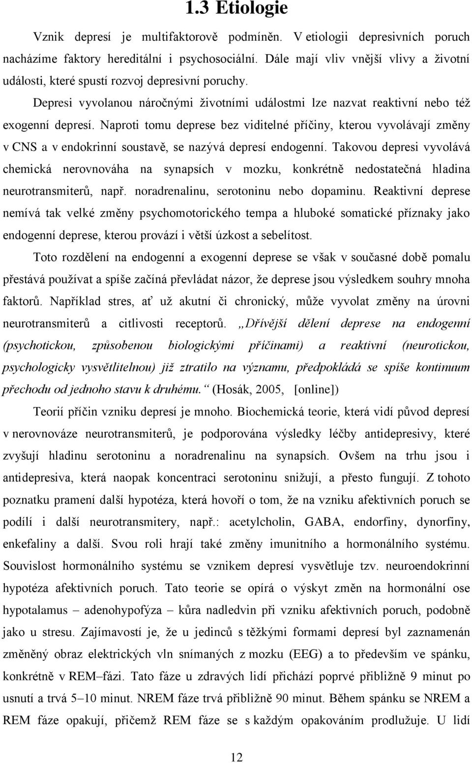 Naproti tomu deprese bez viditelné příčiny, kterou vyvolávají změny v CNS a v endokrinní soustavě, se nazývá depresí endogenní.