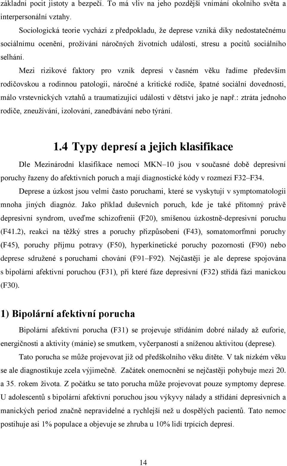 Mezi rizikové faktory pro vznik depresí v časném věku řadíme především rodičovskou a rodinnou patologii, náročné a kritické rodiče, špatné sociální dovednosti, málo vrstevnických vztahů a