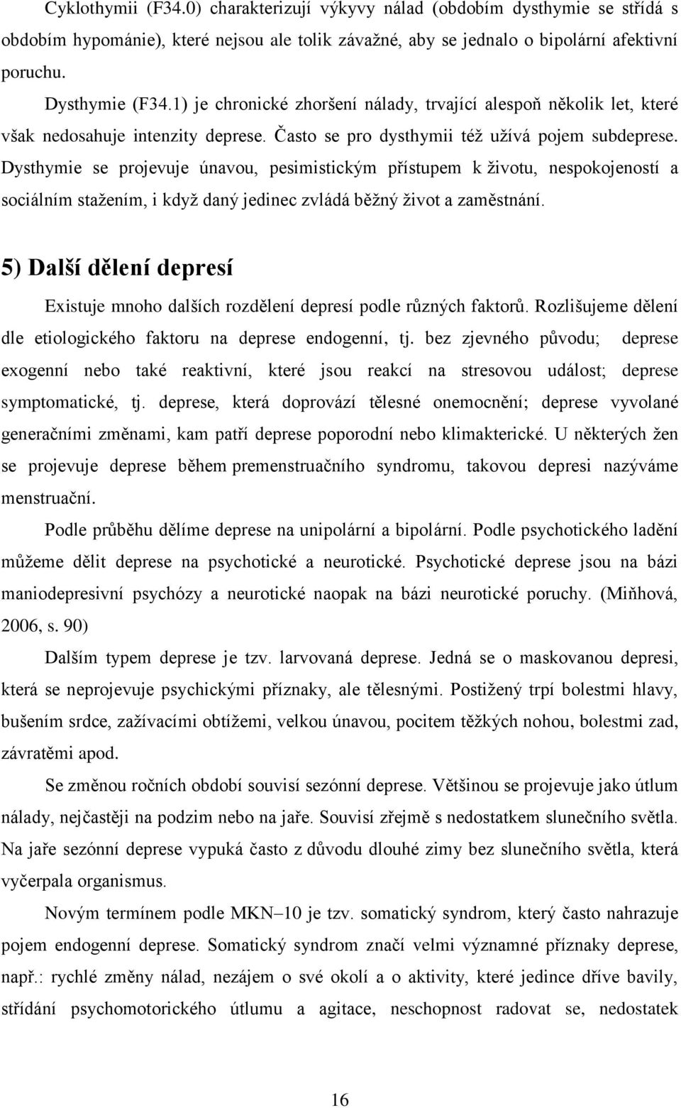 Dysthymie se projevuje únavou, pesimistickým přístupem k životu, nespokojeností a sociálním stažením, i když daný jedinec zvládá běžný život a zaměstnání.