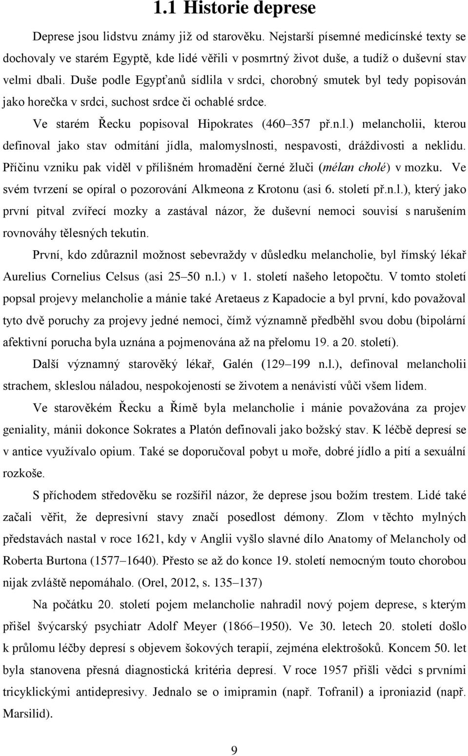 Duše podle Egypťanů sídlila v srdci, chorobný smutek byl tedy popisován jako horečka v srdci, suchost srdce či ochablé srdce. Ve starém Řecku popisoval Hipokrates (460 357 př.n.l.) melancholii, kterou definoval jako stav odmítání jídla, malomyslnosti, nespavosti, dráždivosti a neklidu.