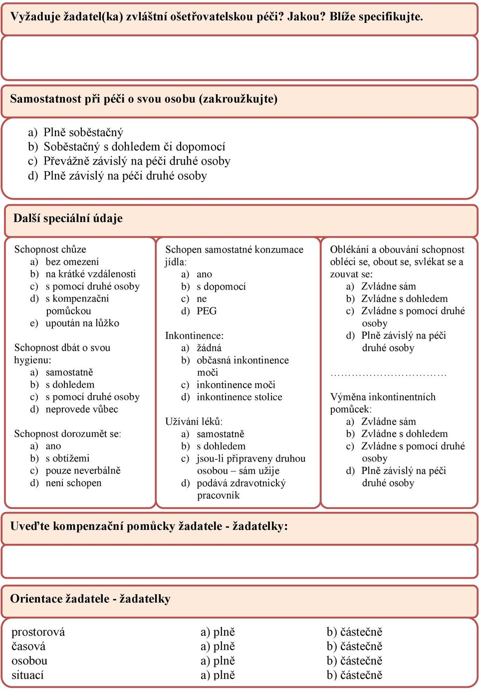 údaje Schopnost chůze a) bez omezení b) na krátké vzdálenosti c) s pomocí druhé osoby d) s kompenzační pomůckou e) upoután na lůžko Schopnost dbát o svou hygienu: a) samostatně b) s dohledem c) s