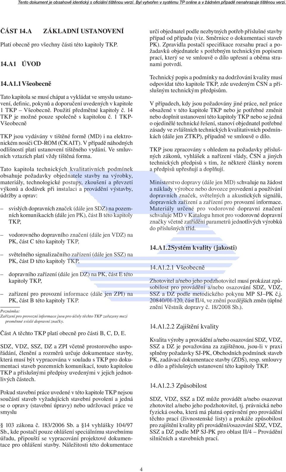 14 TKP je možné pouze společně s kapitolou č. 1 TKP- Všeobecně TKP jsou vydávány v tištěné formě (MD) i na elektronickém nosiči CD-ROM (ČKAIT).