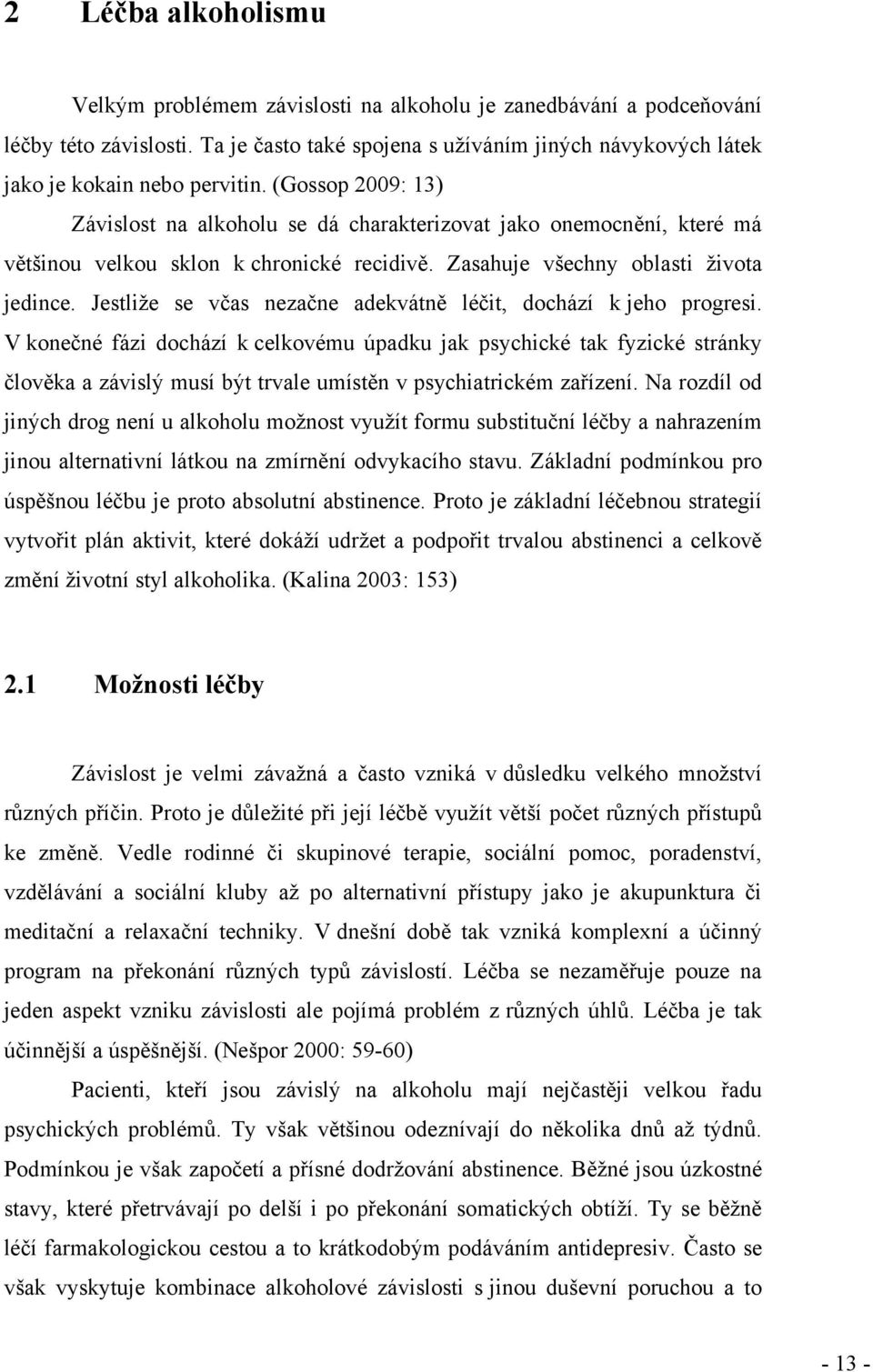 (Gossop 2009: 13) Závislost na alkoholu se dá charakterizovat jako onemocnění, které má většinou velkou sklon k chronické recidivě. Zasahuje všechny oblasti ţivota jedince.