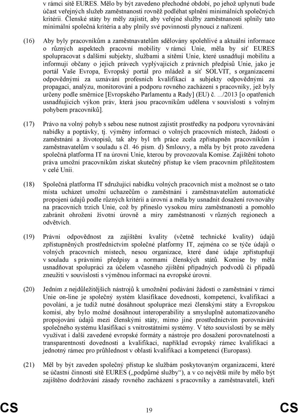 (16) Aby byly pracovníkům a zaměstnavatelům sdělovány spolehlivé a aktuální informace o různých aspektech pracovní mobility v rámci Unie, měla by síť EURES spolupracovat s dalšími subjekty, službami