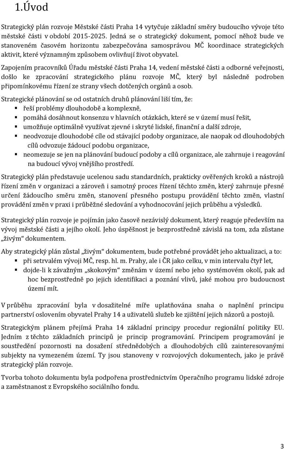 Zapojením pracovníků Úřadu městské části Praha 14, vedení městské části a odborné veřejnosti, došlo ke zpracování strategického plánu rozvoje MČ, který byl následně podroben připomínkovému řízení ze