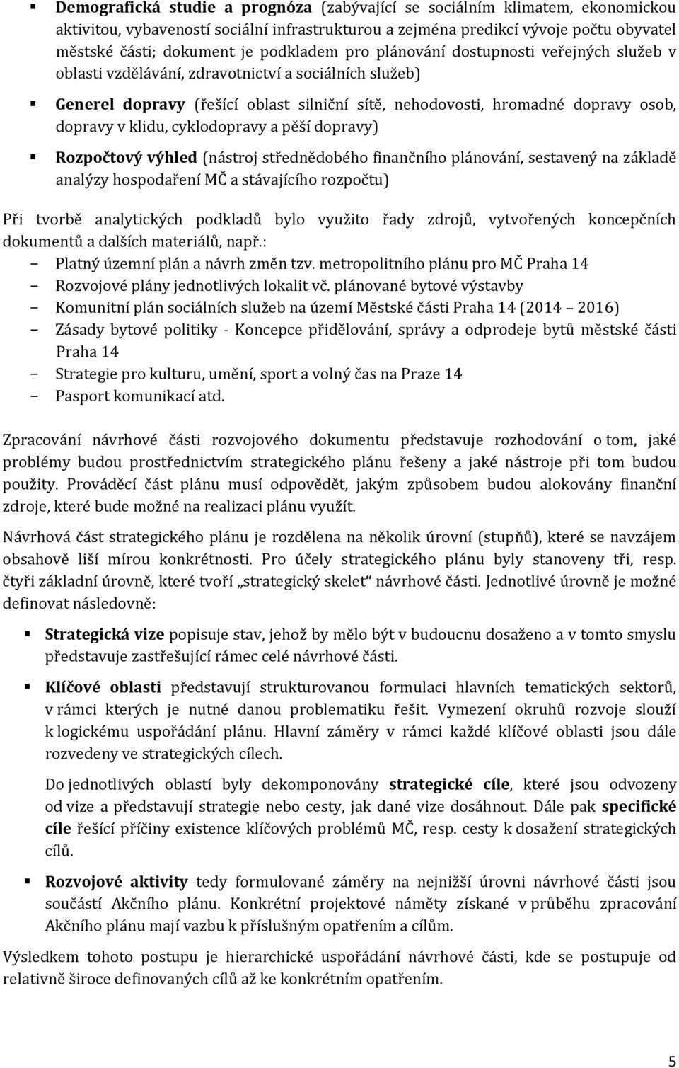 v klidu, cyklodopravy a pěší dopravy) Rozpočtový výhled (nástroj střednědobého finančního plánování, sestavený na základě analýzy hospodaření MČ a stávajícího rozpočtu) Při tvorbě analytických