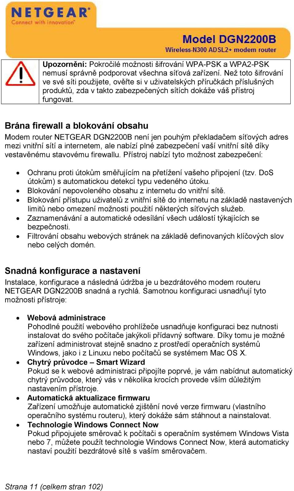 Brána firewall a blokování obsahu Modem router NETGEAR DGN2200B není jen pouhým překladačem síťových adres mezi vnitřní sítí a internetem, ale nabízí plné zabezpečení vaší vnitřní sítě díky