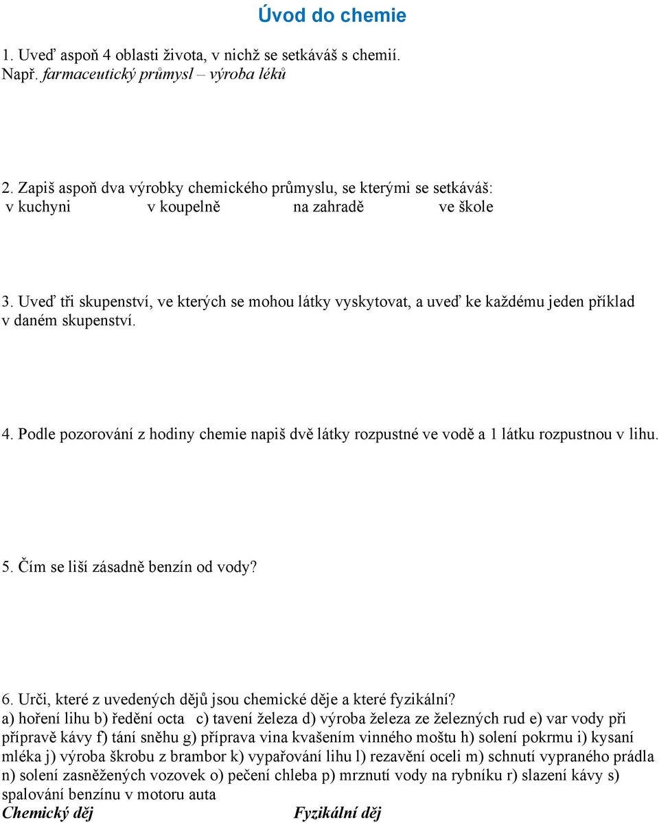 Uveď tři skupenství, ve kterých se mohou látky vyskytovat, a uveď ke každému jeden příklad v daném skupenství. 4.