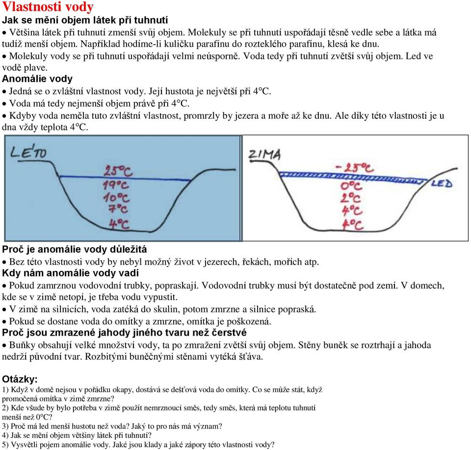 Anomálie vody Jedná se o zvláštní vlastnost vody. Její hustota je největší při 4 C. Voda má tedy nejmenší objem právě při 4 C.