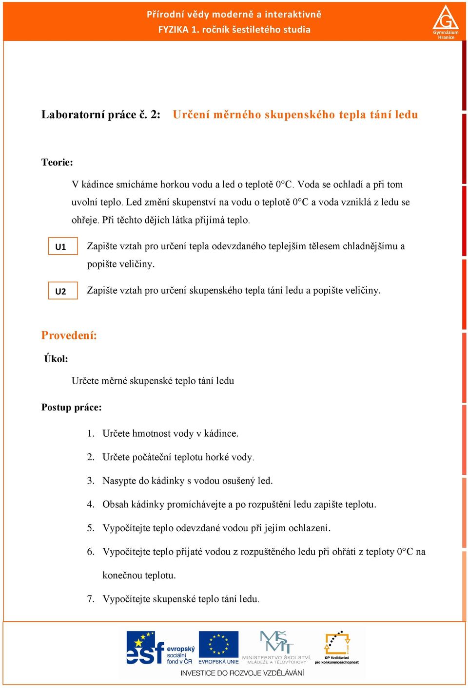 Led změní skupenství na vodu o teplotě 0 C a voda vzniklá z ledu se ohřeje. Při těchto dějích látka přijímá teplo.