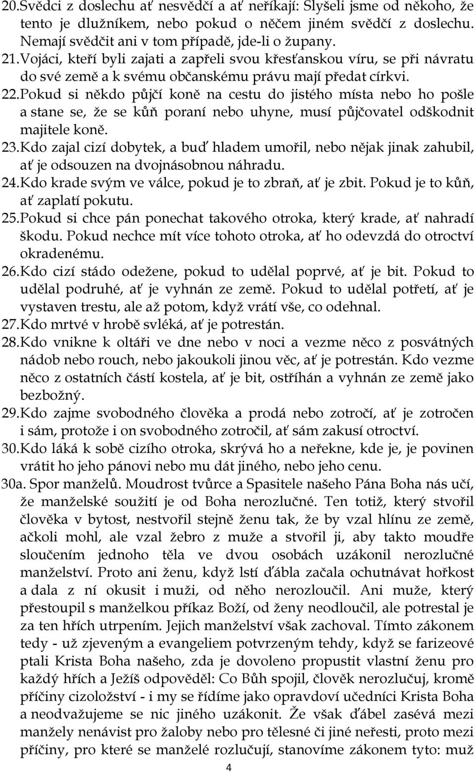 Pokud si někdo půjčí koně na cestu do jistého místa nebo ho pošle a stane se, že se kůň poraní nebo uhyne, musí půjčovatel odškodnit majitele koně. 23.