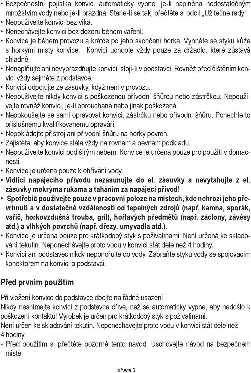 Konvici uchopte vždy pouze za držadlo, které zůstává chladné. Nenaplňujte ani nevyprazdňujte konvici, stojí-li v podstavci. Rovněž před čištěním konvici vždy sejměte z podstavce.