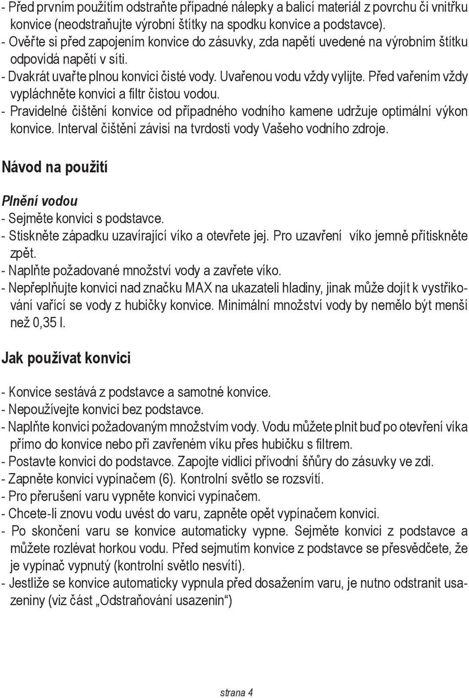 Před vařením vždy vypláchněte konvici a filtr čistou vodou. - Pravidelné čištění konvice od případného vodního kamene udržuje optimální výkon konvice.