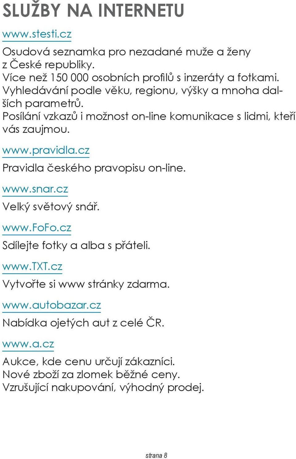 cz Pravidla českého pravopisu on-line. www.snar.cz Velký světový snář. www.fofo.cz Sdílejte fotky a alba s přáteli. www.txt.cz Vytvořte si www stránky zdarma.