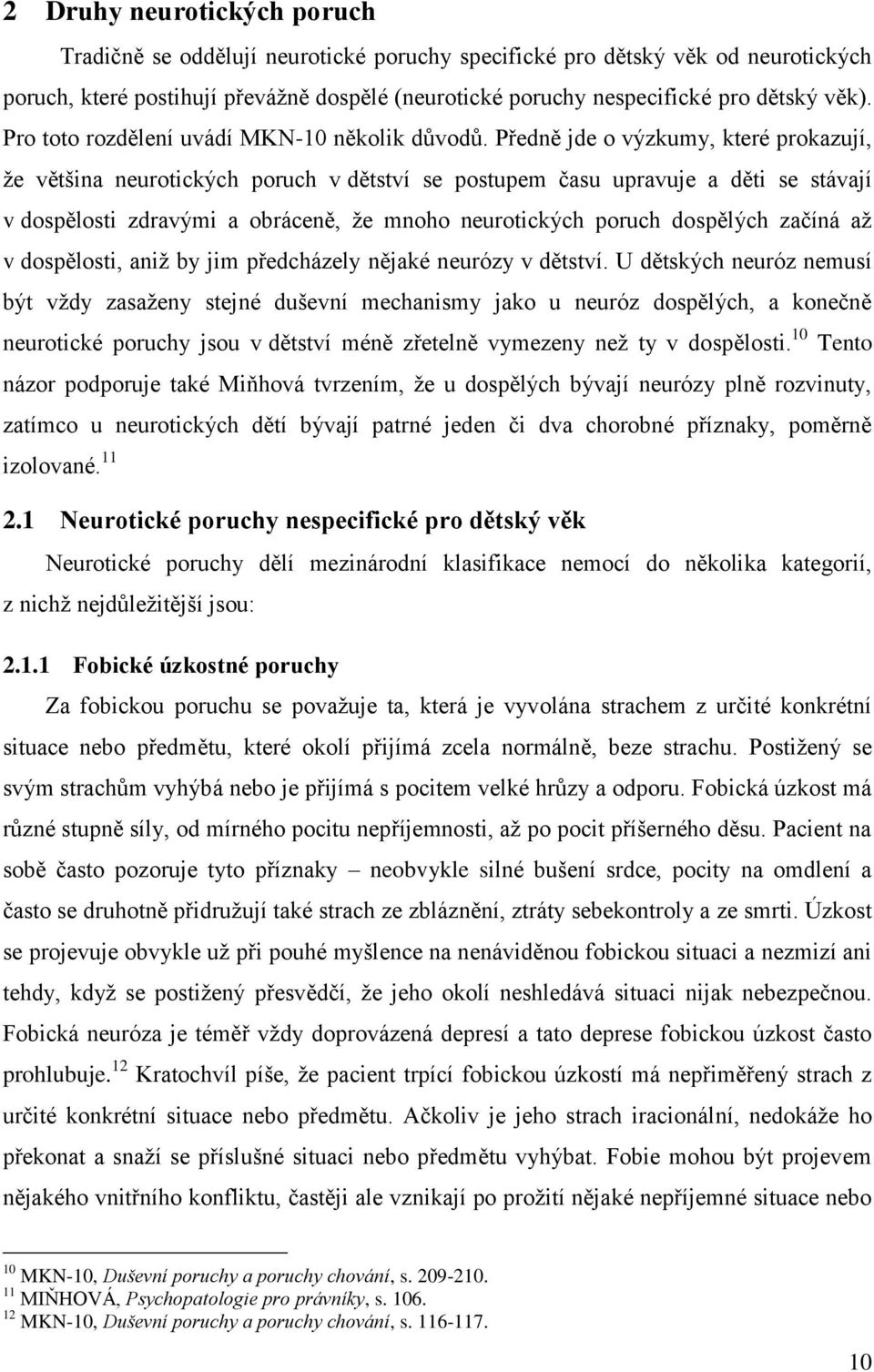 Předně jde o výzkumy, které prokazují, že většina neurotických poruch v dětství se postupem času upravuje a děti se stávají v dospělosti zdravými a obráceně, že mnoho neurotických poruch dospělých