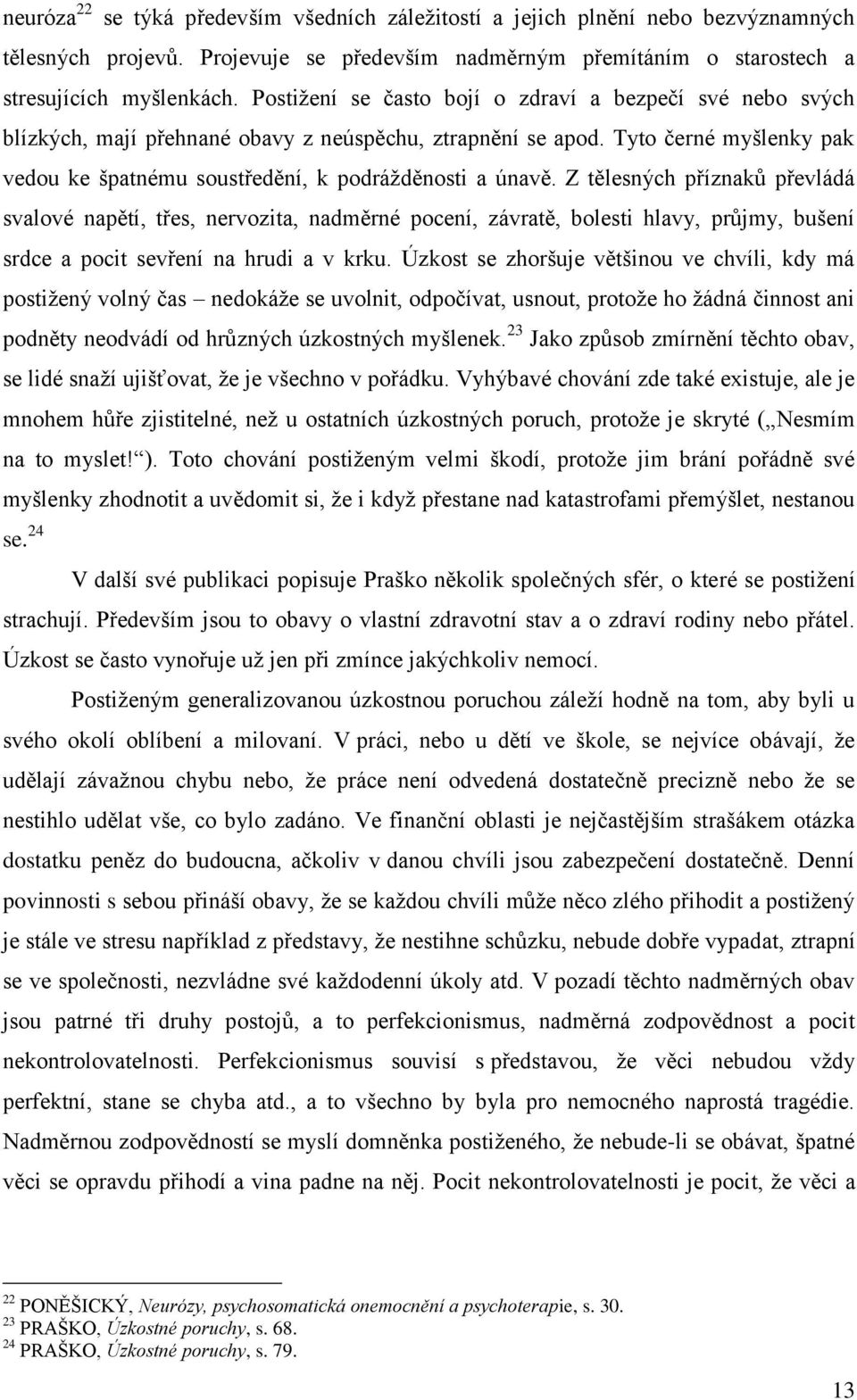 Z tělesných příznaků převládá svalové napětí, třes, nervozita, nadměrné pocení, závratě, bolesti hlavy, průjmy, bušení srdce a pocit sevření na hrudi a v krku.