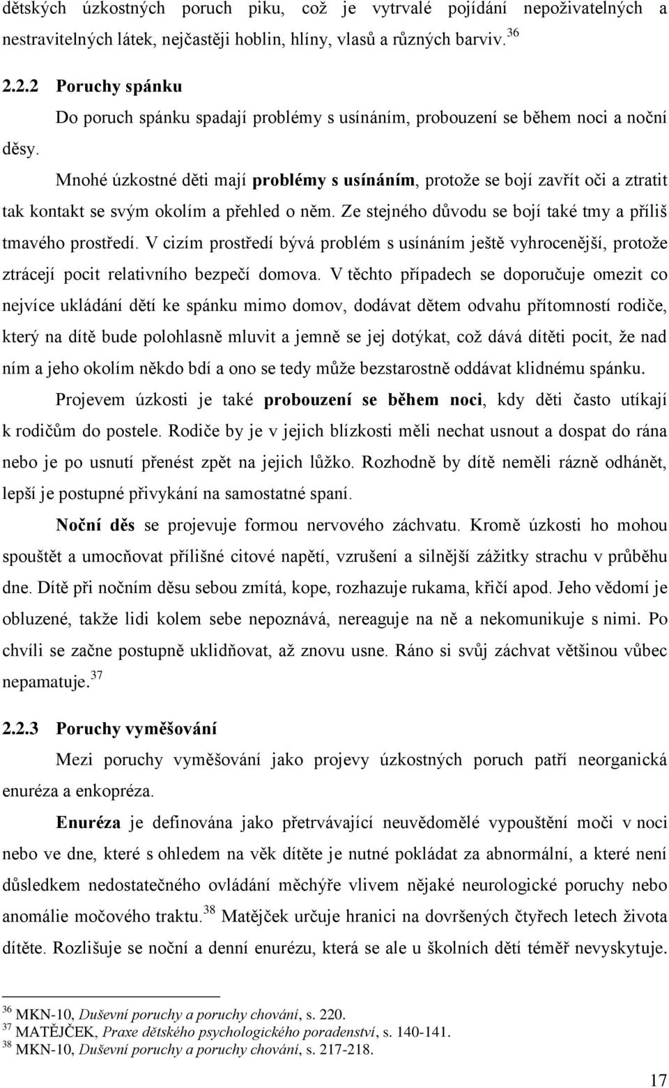 Mnohé úzkostné děti mají problémy s usínáním, protože se bojí zavřít oči a ztratit tak kontakt se svým okolím a přehled o něm. Ze stejného důvodu se bojí také tmy a příliš tmavého prostředí.