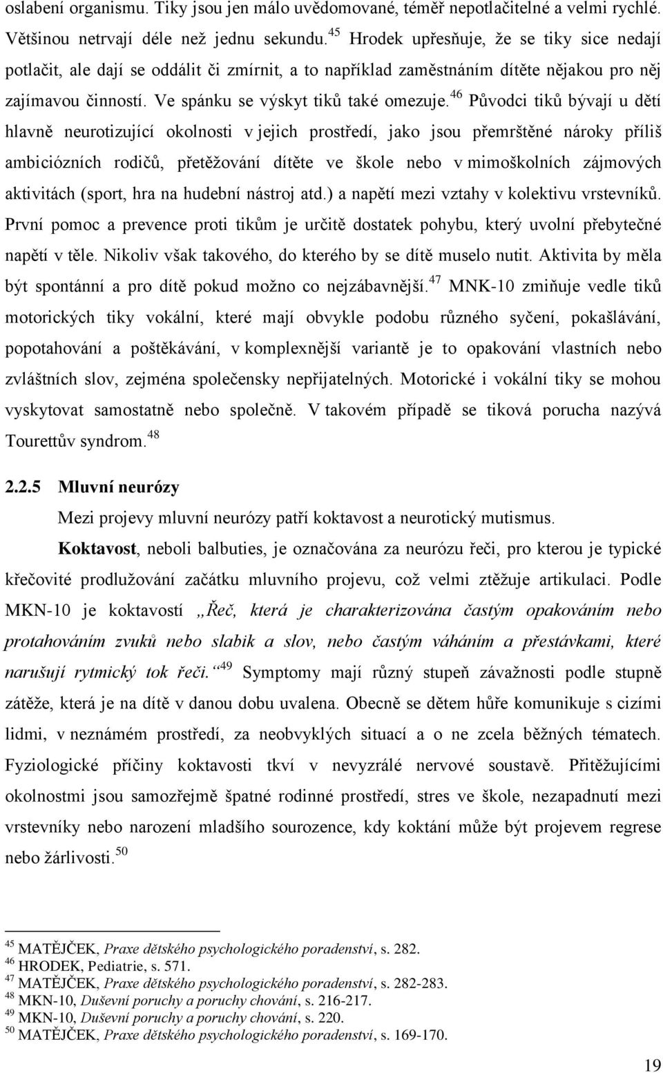 46 Původci tiků bývají u dětí hlavně neurotizující okolnosti v jejich prostředí, jako jsou přemrštěné nároky příliš ambiciózních rodičů, přetěžování dítěte ve škole nebo v mimoškolních zájmových