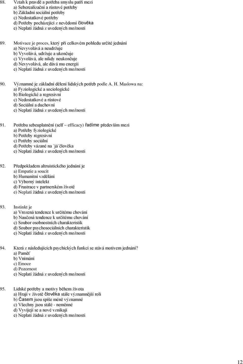 Významné je základní dělení lidských potřeb podle A. H. Maslowa na: a) Fyziologické a sociologické b) Biologické a regresivní c) Nedostatkové a růstové d) Sociální a duchovní 91.