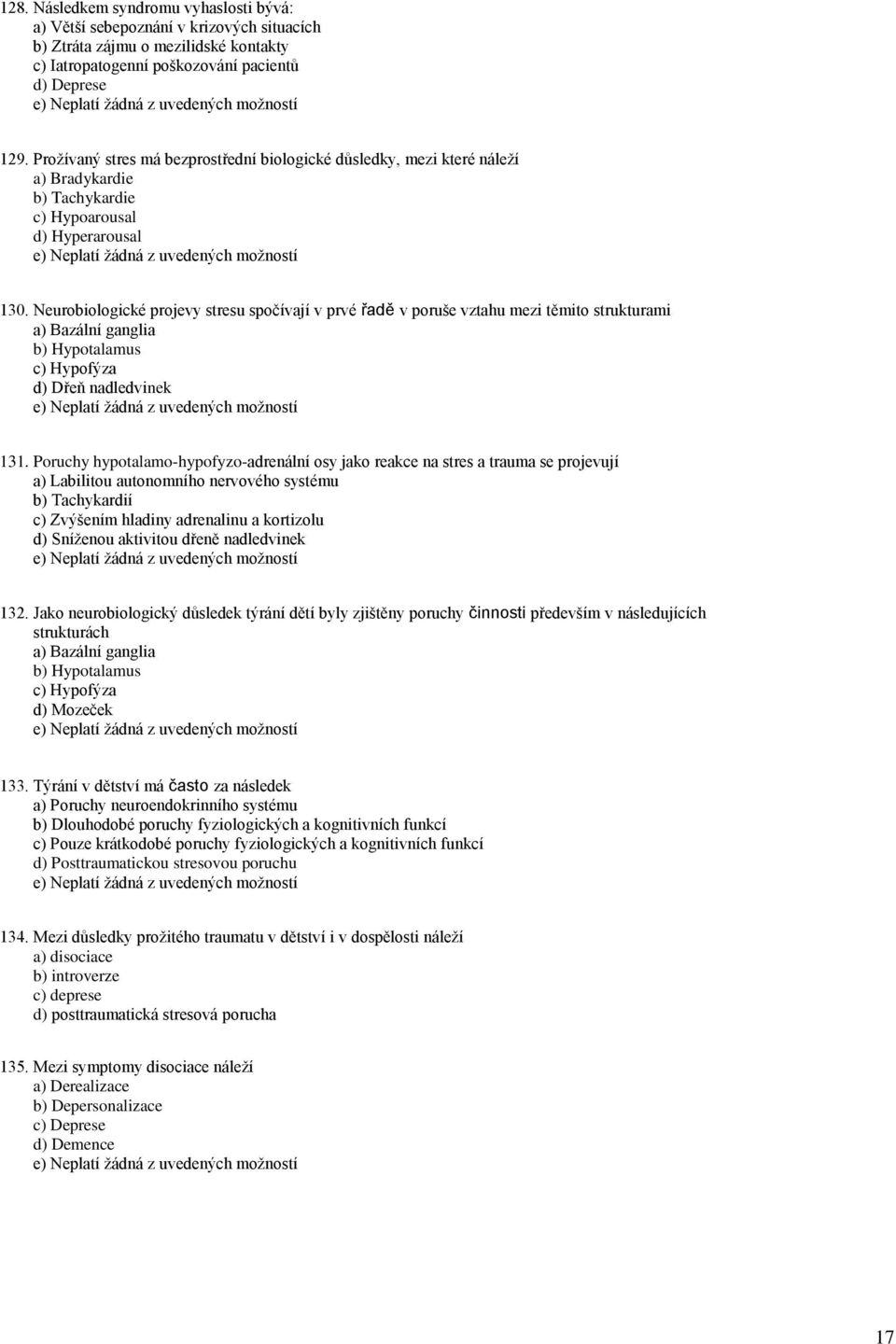 Neurobiologické projevy stresu spočívají v prvé řadě v poruše vztahu mezi těmito strukturami a) Bazální ganglia b) Hypotalamus c) Hypofýza d) Dřeň nadledvinek 131.